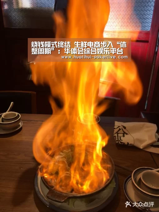 烧钱模式终结 生鲜电商步入“休整周期”:华体会综合娱乐平台(图3) 华体会捕鱼