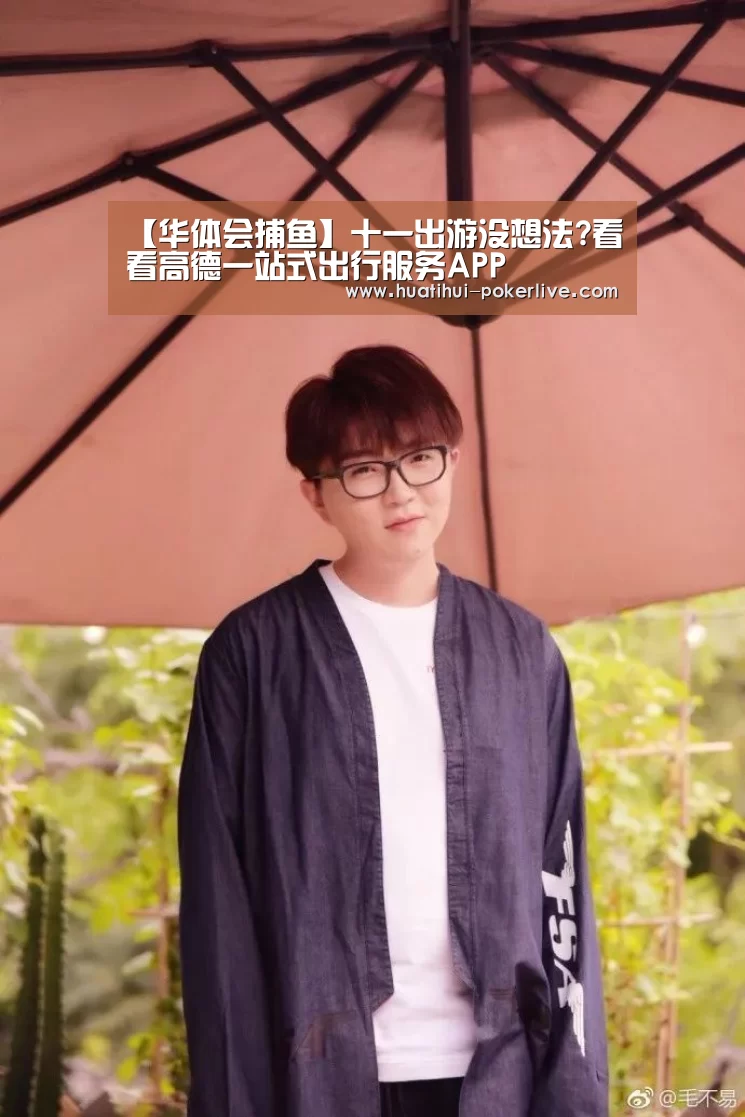 【华体会捕鱼】十一出游没想法?看看高德一站式出行服务APP(图4) 华体会捕鱼