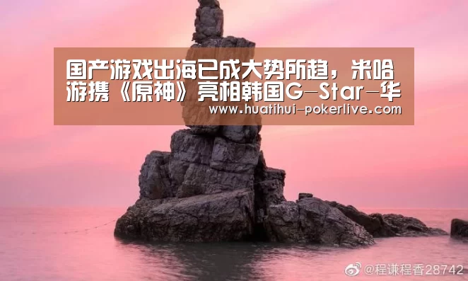 国产游戏出海已成大势所趋,米哈游携《原神》亮相韩国G-Star-华体会电子游艺(图4) 华体会综合娱乐平台